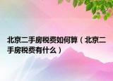 北京二手房稅費(fèi)如何算（北京二手房稅費(fèi)有什么）