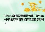 iPhone如何設(shè)置鬧鐘音樂（iPhone手機(jī)的蝦米音樂如何設(shè)置音樂鬧鐘）