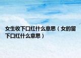 女生收下口紅什么意思（女的留下口紅什么意思）