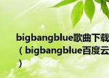 bigbangblue歌曲下載（bigbangblue百度云）