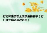 釘釘師生群怎么改學(xué)生的名字（釘釘師生群怎么改名字）