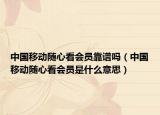 中國(guó)移動(dòng)隨心看會(huì)員靠譜嗎（中國(guó)移動(dòng)隨心看會(huì)員是什么意思）