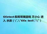 titletext:和哥哥做游戲 不小心 進(jìn)入 水床（