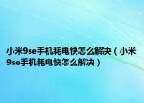 小米9se手機(jī)耗電快怎么解決（小米9se手機(jī)耗電快怎么解決）