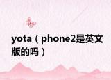 yota（phone2是英文版的嗎）