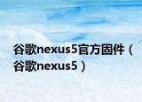 谷歌nexus5官方固件（谷歌nexus5）