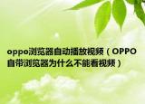 oppo瀏覽器自動(dòng)播放視頻（OPPO自帶瀏覽器為什么不能看視頻）