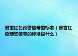 暴雪紅色預警信號的標準（暴雪紅色預警信號的標準是什么）