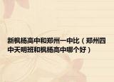 新楓楊高中和鄭州一中比（鄭州四中天明班和楓楊高中哪個好）
