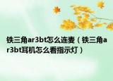 鐵三角ar3bt怎么連麥（鐵三角ar3bt耳機(jī)怎么看指示燈）