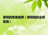 蔡明的歌曲視頻（蔡明唱的全部歌曲）