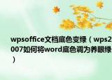 wpsoffice文檔底色變綠（wps2007如何將word底色調為養(yǎng)眼綠）