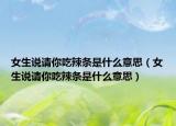 女生說請你吃辣條是什么意思（女生說請你吃辣條是什么意思）