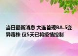 當(dāng)日最新消息 大連首現(xiàn)BA.5變異毒株 僅5天已將疫情控制
