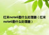紅米note6是什么處理器（紅米note6是什么處理器）