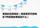 勇敢的說愛電影（勇敢愛系列微電影7種愛情故事都是什么）