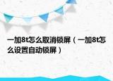 一加8t怎么取消鎖屏（一加8t怎么設(shè)置自動(dòng)鎖屏）