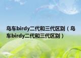 鳥車birdy二代和三代區(qū)別（鳥車birdy二代和三代區(qū)別）