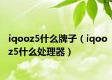 iqooz5什么牌子（iqooz5什么處理器）