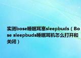 實(shí)測(cè)bose睡眠耳塞sleepbuds（Bose sleepbuds睡眠耳機(jī)怎么打開和關(guān)閉）