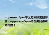 opporeno5pro怎么把移除變回卸載（opporeno5pro怎么關(guān)閉游戲免打擾）
