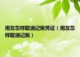 用友怎樣取消記賬憑證（用友怎樣取消記賬）