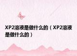 XP2溶液是做什么的（XP2溶液是做什么的）