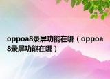 oppoa8錄屏功能在哪（oppoa8錄屏功能在哪）