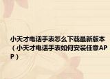 小天才電話手表怎么下載最新版本（小天才電話手表如何安裝任意APP）