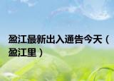 盈江最新出入通告今天（盈江里）