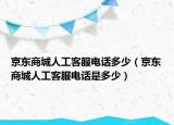 京東商城人工客服電話多少（京東商城人工客服電話是多少）