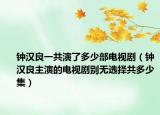 鐘漢良一共演了多少部電視?。ㄧ姖h良主演的電視劇別無選擇共多少集）