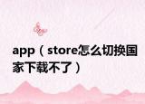 app（store怎么切換國(guó)家下載不了）