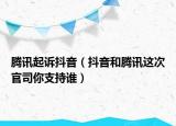 騰訊起訴抖音（抖音和騰訊這次官司你支持誰）