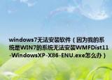 windows7無法安裝軟件（因為我的系統(tǒng)是WIN7的系統(tǒng)無法安裝WMFDist11-WindowsXP-X86-ENU.exe怎么辦）