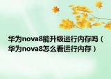 華為nova8能升級(jí)運(yùn)行內(nèi)存嗎（華為nova8怎么看運(yùn)行內(nèi)存）