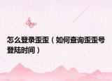 怎么登錄歪歪（如何查詢歪歪號登陸時間）