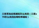 三星系統(tǒng)應(yīng)用通知怎么關(guān)閉（三星a70怎么關(guān)閉應(yīng)用程序通知）
