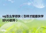 ug怎么學(xué)得快（怎樣才能最快學(xué)好UG軟件）