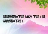 幫幫我愛神下載 MKV 下載（幫幫我愛神下載）