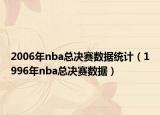 2006年nba總決賽數(shù)據(jù)統(tǒng)計(jì)（1996年nba總決賽數(shù)據(jù)）