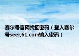 賽爾號(hào)官網(wǎng)找回密碼（登入賽爾號(hào)seer,61,com輸入密碼）