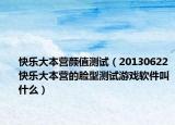 快樂(lè)大本營(yíng)顏值測(cè)試（20130622快樂(lè)大本營(yíng)的臉型測(cè)試游戲軟件叫什么）