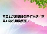 蘋果11怎樣切換副號打電話（蘋果11怎么切換頁面）