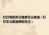 釘釘特別關注信息怎么取消（釘釘怎么取消特別關注）