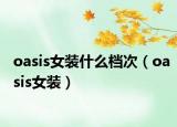 oasis女裝什么檔次（oasis女裝）