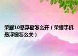 榮耀10懸浮窗怎么開（榮耀手機(jī)懸浮窗怎么關(guān)）