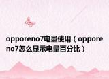 opporeno7電量使用（opporeno7怎么顯示電量百分比）