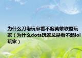 為什么刀塔玩家看不起英雄聯(lián)盟玩家（為什么dota玩家總是看不起lol玩家）