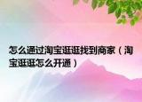怎么通過淘寶逛逛找到商家（淘寶逛逛怎么開通）